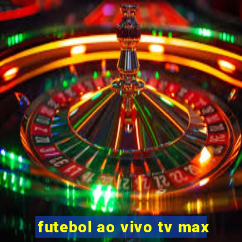 futebol ao vivo tv max